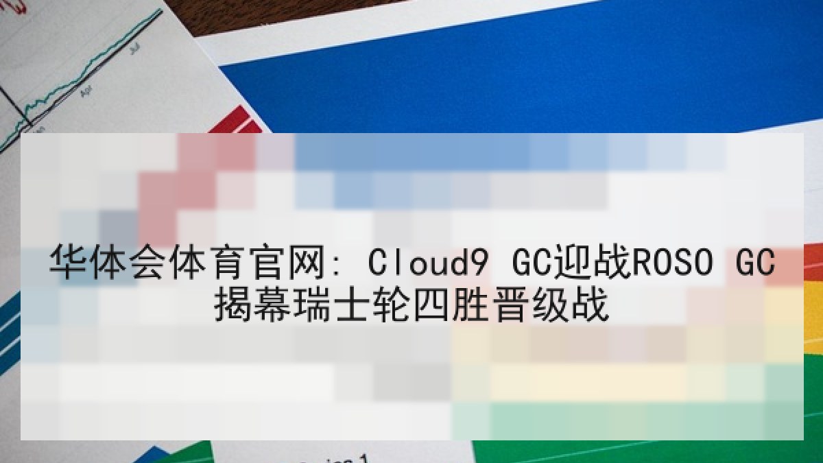 华体会体育官网: Cloud9 GC迎战ROSO GC揭幕瑞士轮四胜晋级战