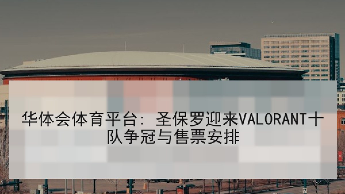 华体会体育平台: 圣保罗迎来VALORANT十队争冠与售票安排