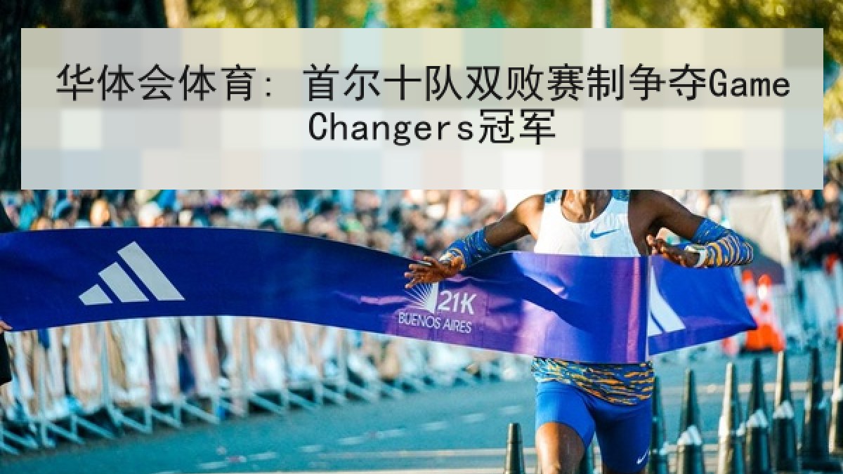 华体会体育: 首尔十队双败赛制争夺Game Changers冠军