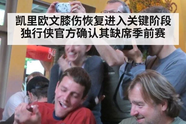 凯里欧文膝伤恢复进入关键阶段 独行侠官方确认其缺席季前赛